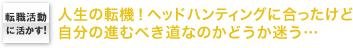 転職活動に活かす！　人生の転機！ヘッドハンティングに合ったけど自分の進むべき道なのかどうか迷う…