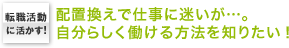 転職活動に活かす！　配置換えで仕事に迷いが…。自分らしく働ける方法を知りたい！