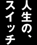 人生の、スイッチ