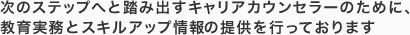 次のステップへと踏み出すキャリアカウンセラーのために、教育実務とスキルアップ情報の提供を行っております