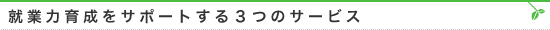 就業力育成をサポートする３つのサービス