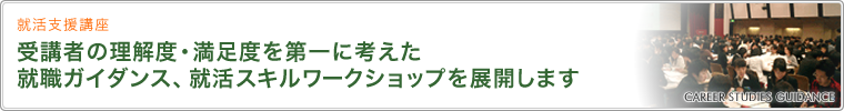 就活支援講座 受講者の理解度・満足度を第一に考えた就職ガイダンス、就活スキルワークショップを展開します