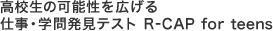 高校生の可能性を広げる仕事・学問発見テスト R-CAP for teens