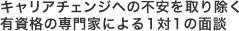 キャリアチェンジへの不安を取り除く有資格の専門家による１対１の面談