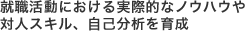 就職活動における実際的なノウハウや対人スキル、自己分析を育成