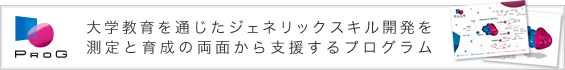 PROG 大学教育を通じたジェネリックスキル開発を測定と育成の両面から支援するプログラム