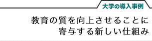 大学の導入事例　教育の質を向上させることに寄与する新しい仕組み