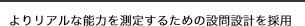 よりリアルな能力を測定するための設問設計を採用