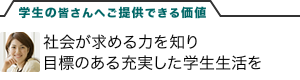 学生の皆さんへご提供できる価値　社会が求める力を知り目標のある充実した学生生活を