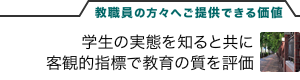 教職員の方々へご提供できる価値　学生の実態を知ると共に客観的指標で教育の質を評価