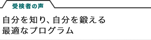 受検者の声　自分を知り、自分を鍛える最適なプログラム