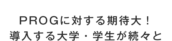 PROGに対する期待大！導入する大学・学生が続々と