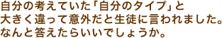 自分の考えていた「自分のタイプ」と大きく違って意外だと生徒に言われました。なんと答えたらいいでしょうか。