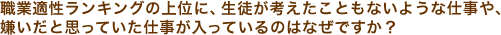 職業適性ランキングの上位に、生徒が考えたこともないような仕事や、嫌いだと思っていた仕事が入っているのはなぜですか？