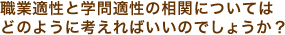 職業適性と学問適性の相関についてはどのように考えればいいのでしょうか？