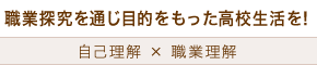 職業探究を通じ目的をもった高校生活を！